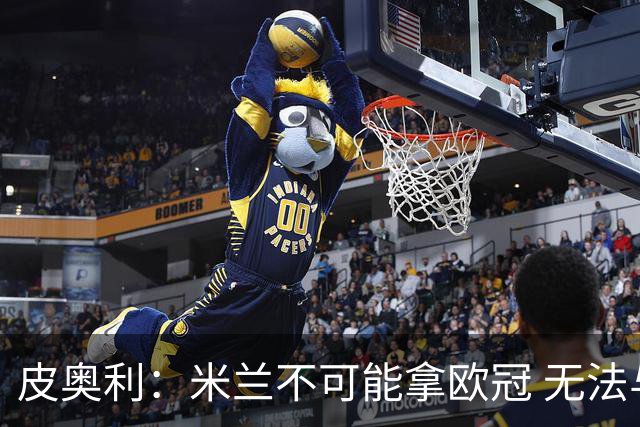 皮奥利：米兰不可能拿欧冠 无法与利物浦曼城竞争